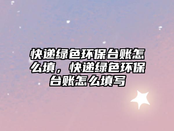 快遞綠色環(huán)保臺(tái)賬怎么填，快遞綠色環(huán)保臺(tái)賬怎么填寫