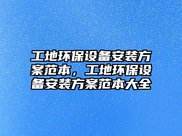 工地環(huán)保設(shè)備安裝方案范本，工地環(huán)保設(shè)備安裝方案范本大全