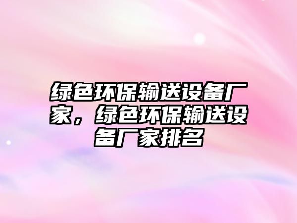 綠色環(huán)保輸送設(shè)備廠家，綠色環(huán)保輸送設(shè)備廠家排名