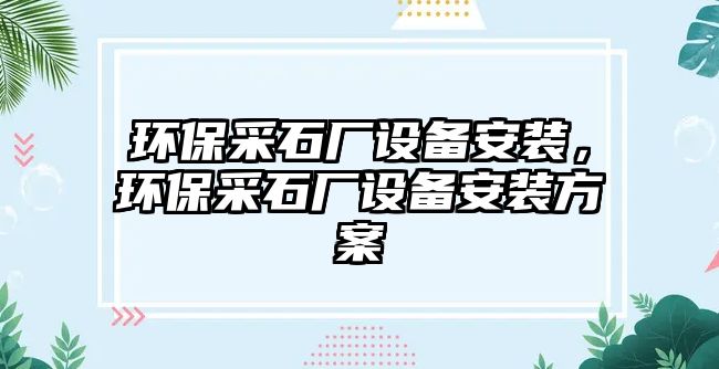 環(huán)保采石廠設(shè)備安裝，環(huán)保采石廠設(shè)備安裝方案