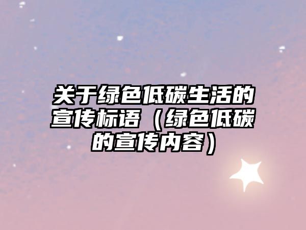 關(guān)于綠色低碳生活的宣傳標語（綠色低碳的宣傳內(nèi)容）