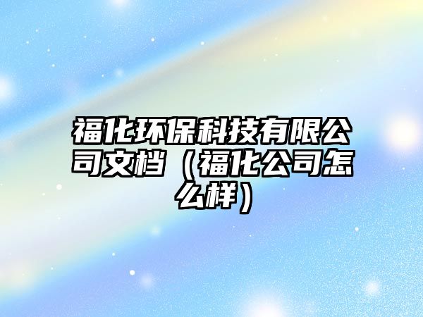 福化環(huán)?？萍加邢薰疚臋n（?；驹趺礃樱? class=