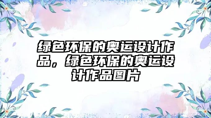 綠色環(huán)保的奧運(yùn)設(shè)計(jì)作品，綠色環(huán)保的奧運(yùn)設(shè)計(jì)作品圖片