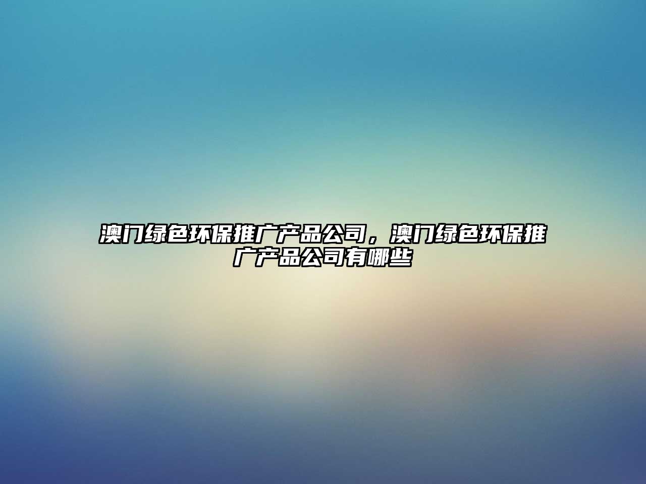 澳門綠色環(huán)保推廣產(chǎn)品公司，澳門綠色環(huán)保推廣產(chǎn)品公司有哪些