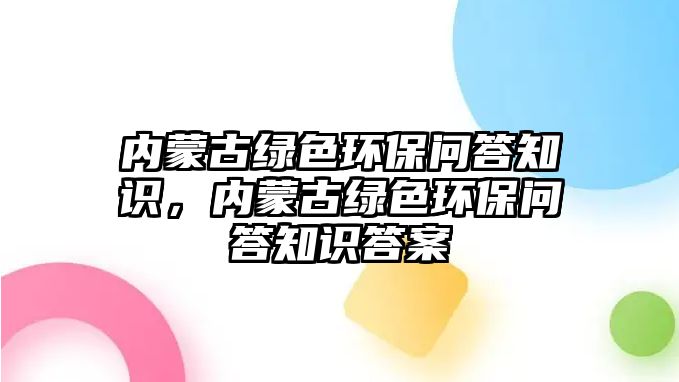 內(nèi)蒙古綠色環(huán)保問答知識(shí)，內(nèi)蒙古綠色環(huán)保問答知識(shí)答案
