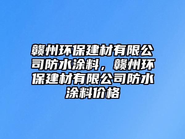 贛州環(huán)保建材有限公司防水涂料，贛州環(huán)保建材有限公司防水涂料價格