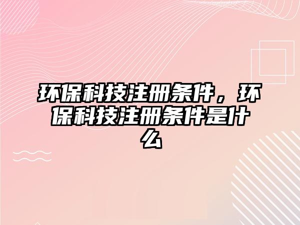 環(huán)?？萍甲?cè)條件，環(huán)?？萍甲?cè)條件是什么