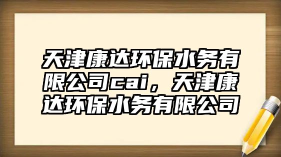 天津康達(dá)環(huán)保水務(wù)有限公司cai，天津康達(dá)環(huán)保水務(wù)有限公司