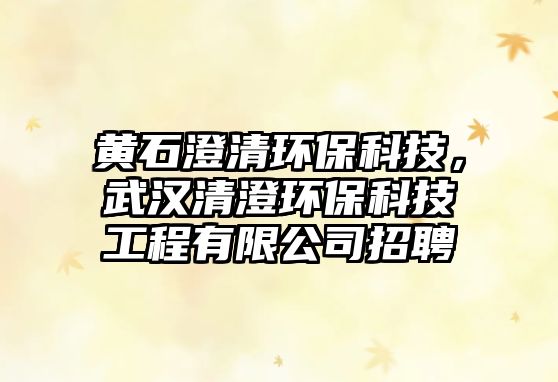 黃石澄清環(huán)?？萍迹錆h清澄環(huán)?？萍脊こ逃邢薰菊衅?/> 
									</a>
									<h4 class=