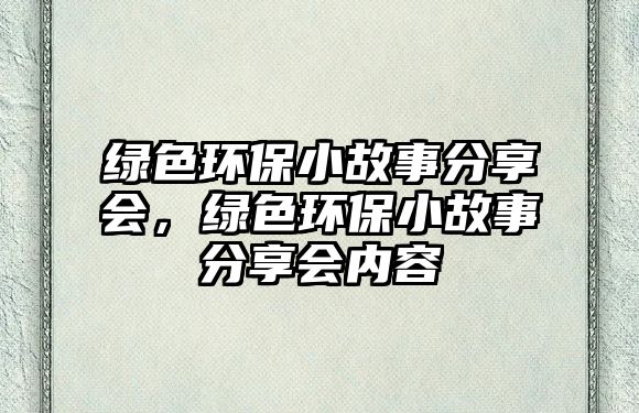 綠色環(huán)保小故事分享會(huì)，綠色環(huán)保小故事分享會(huì)內(nèi)容