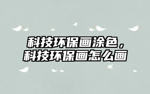 科技環(huán)保畫涂色，科技環(huán)保畫怎么畫