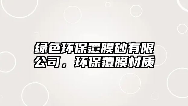 綠色環(huán)保覆膜砂有限公司，環(huán)保覆膜材質(zhì)