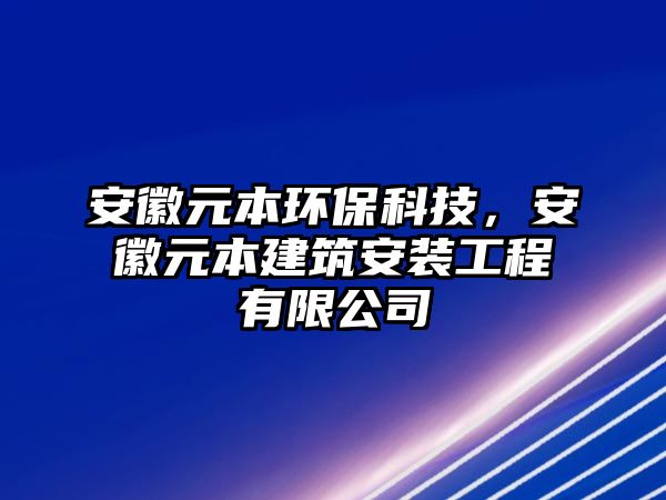 安徽元本環(huán)?？萍?，安徽元本建筑安裝工程有限公司