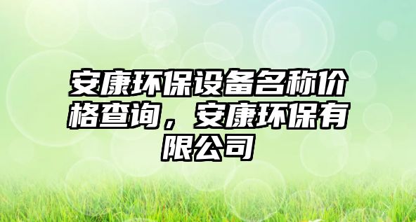 安康環(huán)保設(shè)備名稱價格查詢，安康環(huán)保有限公司