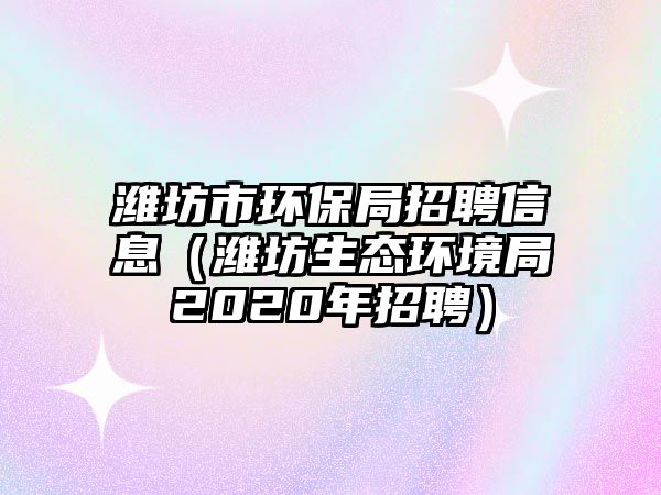 濰坊市環(huán)保局招聘信息（濰坊生態(tài)環(huán)境局2020年招聘）