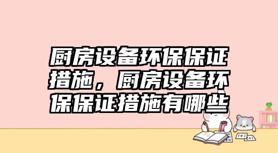 廚房設(shè)備環(huán)保保證措施，廚房設(shè)備環(huán)保保證措施有哪些