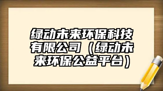 綠動未來環(huán)保科技有限公司（綠動未來環(huán)保公益平臺）