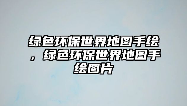 綠色環(huán)保世界地圖手繪，綠色環(huán)保世界地圖手繪圖片