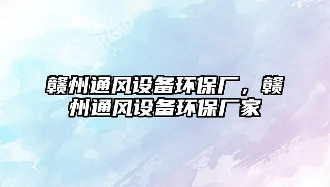 贛州通風設備環(huán)保廠，贛州通風設備環(huán)保廠家