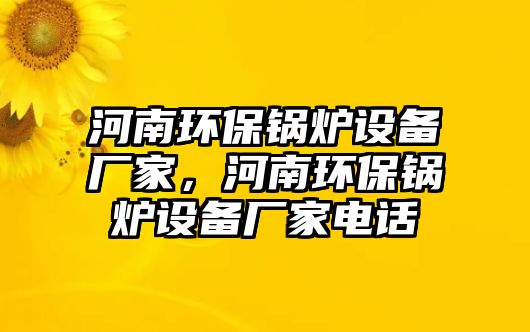 河南環(huán)保鍋爐設備廠家，河南環(huán)保鍋爐設備廠家電話