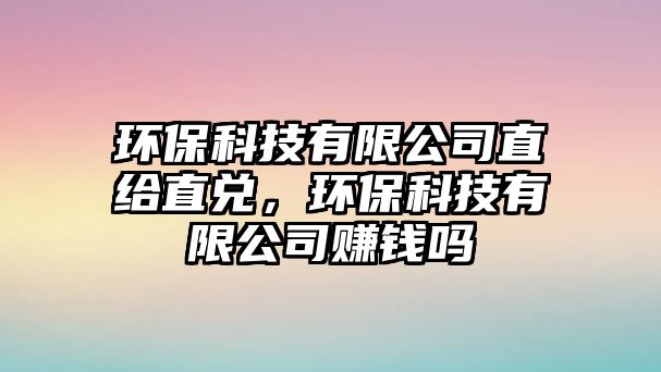 環(huán)?？萍加邢薰局苯o直兌，環(huán)?？萍加邢薰举嶅X嗎