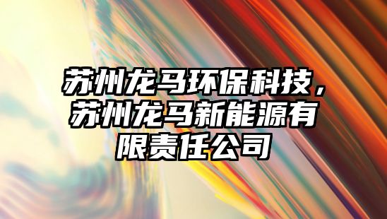 蘇州龍馬環(huán)?？萍?，蘇州龍馬新能源有限責(zé)任公司