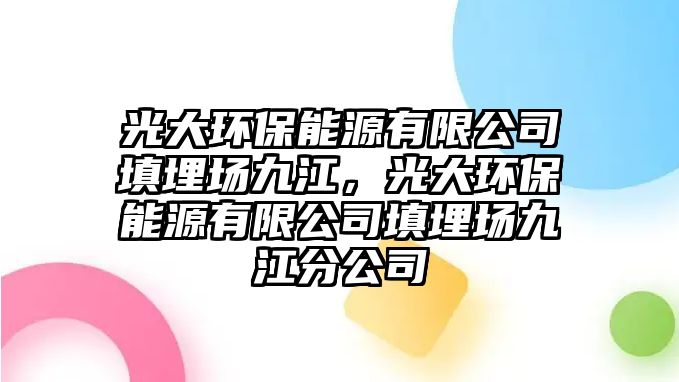 光大環(huán)保能源有限公司填埋場九江，光大環(huán)保能源有限公司填埋場九江分公司