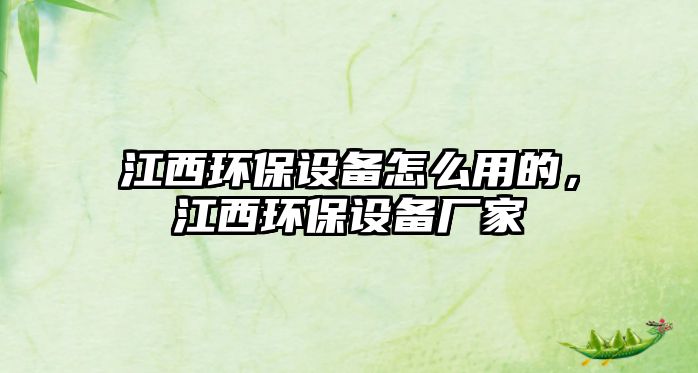 江西環(huán)保設備怎么用的，江西環(huán)保設備廠家