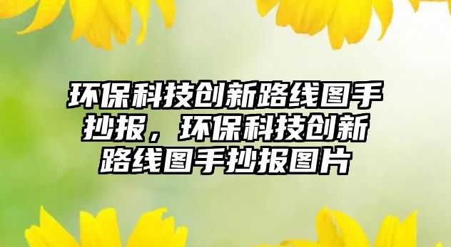 環(huán)?？萍紕?chuàng)新路線圖手抄報，環(huán)?？萍紕?chuàng)新路線圖手抄報圖片