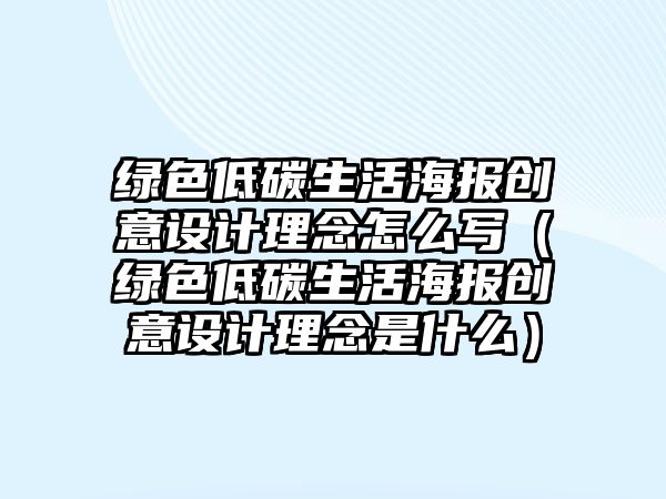 綠色低碳生活海報創(chuàng)意設(shè)計理念怎么寫（綠色低碳生活海報創(chuàng)意設(shè)計理念是什么）