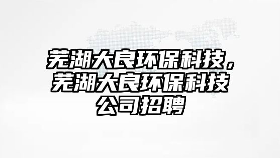蕪湖大良環(huán)?？萍?，蕪湖大良環(huán)?？萍脊菊衅?/> 
									</a>
									<h4 class=
