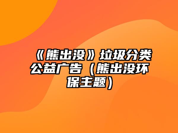 《熊出沒(méi)》垃圾分類(lèi)公益廣告（熊出沒(méi)環(huán)保主題）