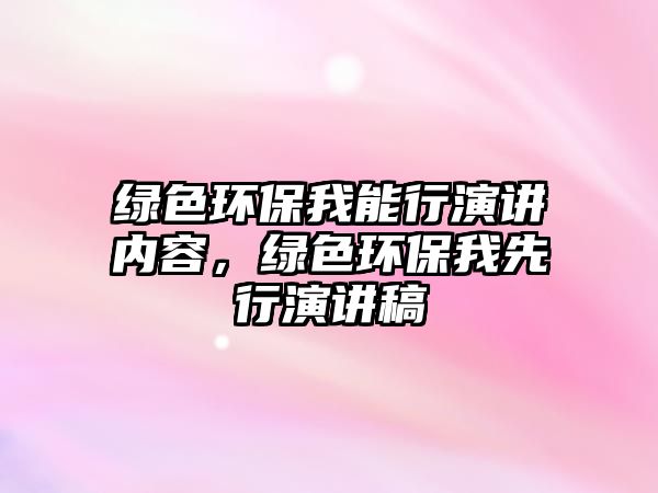 綠色環(huán)保我能行演講內(nèi)容，綠色環(huán)保我先行演講稿