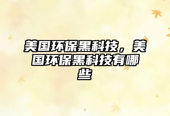 美國環(huán)保黑科技，美國環(huán)保黑科技有哪些