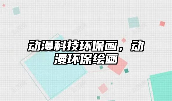動漫科技環(huán)保畫，動漫環(huán)保繪畫
