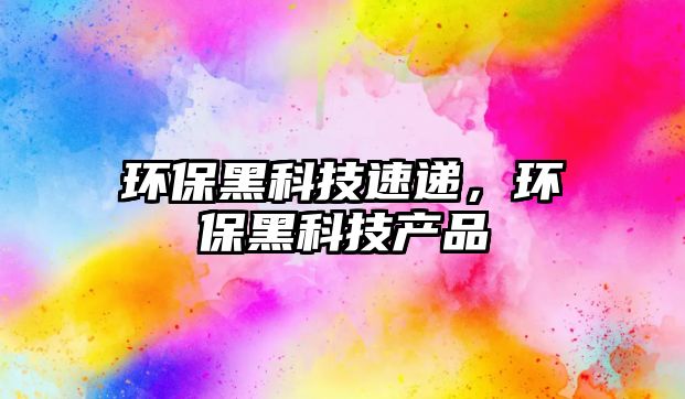 環(huán)保黑科技速遞，環(huán)保黑科技產(chǎn)品