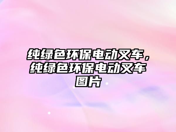 純綠色環(huán)保電動叉車，純綠色環(huán)保電動叉車圖片