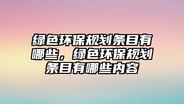 綠色環(huán)保規(guī)劃條目有哪些，綠色環(huán)保規(guī)劃條目有哪些內容