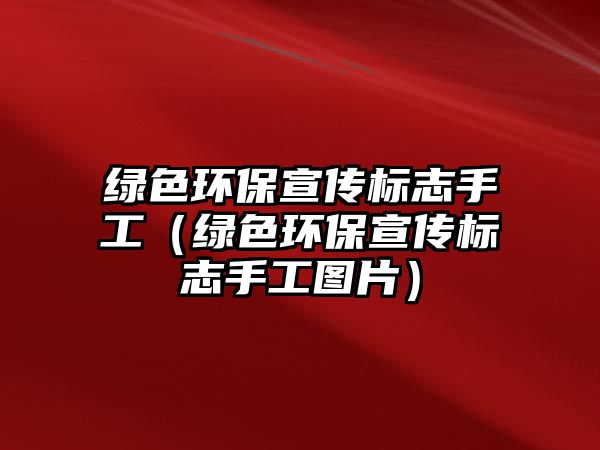 綠色環(huán)保宣傳標志手工（綠色環(huán)保宣傳標志手工圖片）