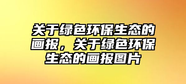 關(guān)于綠色環(huán)保生態(tài)的畫報，關(guān)于綠色環(huán)保生態(tài)的畫報圖片