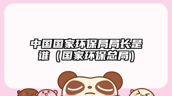 中國(guó)國(guó)家環(huán)保局局長(zhǎng)是誰（國(guó)家環(huán)?？偩郑?/> 
									</a>
									<h4 class=