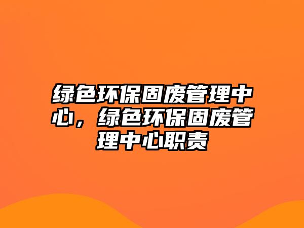 綠色環(huán)保固廢管理中心，綠色環(huán)保固廢管理中心職責(zé)