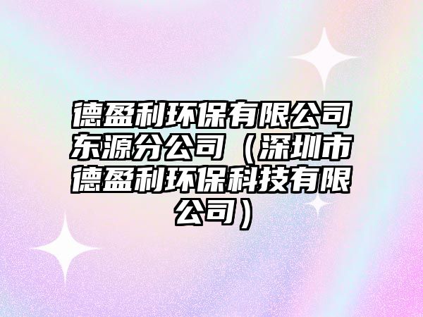 德盈利環(huán)保有限公司東源分公司（深圳市德盈利環(huán)?？萍加邢薰荆? class=
