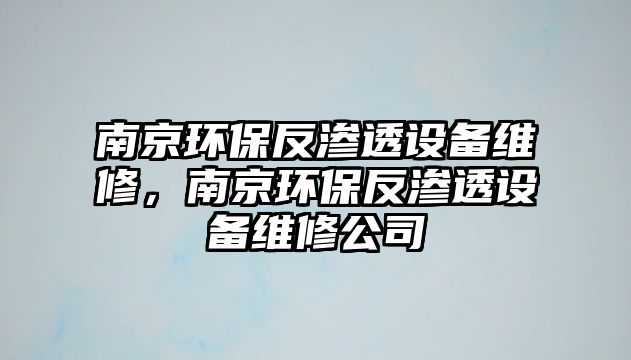 南京環(huán)保反滲透設備維修，南京環(huán)保反滲透設備維修公司