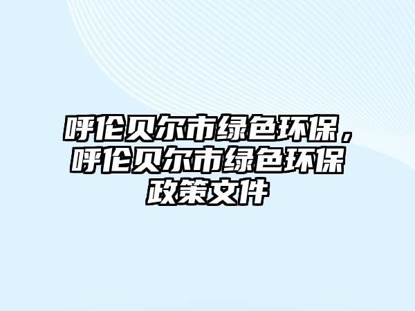 呼倫貝爾市綠色環(huán)保，呼倫貝爾市綠色環(huán)保政策文件