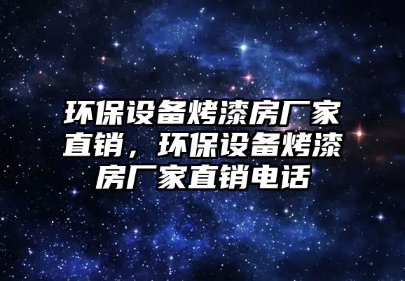 環(huán)保設(shè)備烤漆房廠家直銷，環(huán)保設(shè)備烤漆房廠家直銷電話