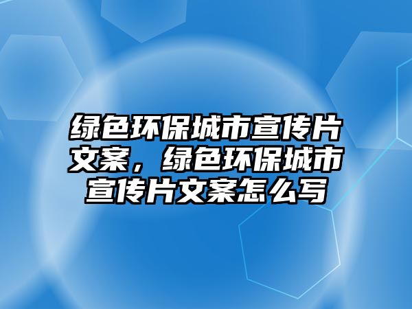 綠色環(huán)保城市宣傳片文案，綠色環(huán)保城市宣傳片文案怎么寫(xiě)