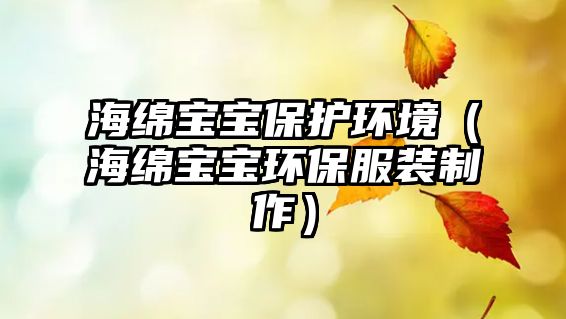 海綿寶寶保護環(huán)境（海綿寶寶環(huán)保服裝制作）