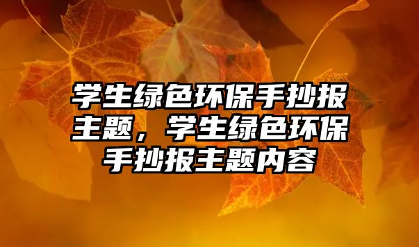 學(xué)生綠色環(huán)保手抄報(bào)主題，學(xué)生綠色環(huán)保手抄報(bào)主題內(nèi)容