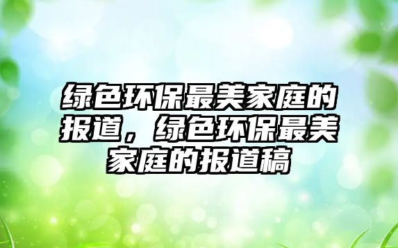綠色環(huán)保最美家庭的報(bào)道，綠色環(huán)保最美家庭的報(bào)道稿